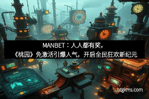 MANBET：人人都有奖，《桃园》免激活引爆人气，开启全民狂欢新纪元