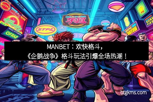 MANBET：欢快格斗，《企鹅战争》格斗玩法引爆全场热潮！