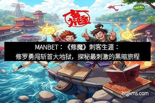 MANBET：《修魔》刺客生涯：修罗勇闯斩首大地狱，探秘最刺激的黑暗旅程