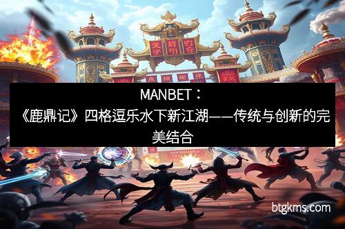 MANBET：《鹿鼎记》四格逗乐水下新江湖——传统与创新的完美结合