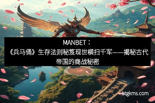 MANBET：《兵马俑》生存法则秘笈现世横扫千军——揭秘古代帝国的商战秘密